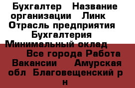 Бухгалтер › Название организации ­ Линк-1 › Отрасль предприятия ­ Бухгалтерия › Минимальный оклад ­ 40 000 - Все города Работа » Вакансии   . Амурская обл.,Благовещенский р-н